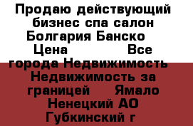 Продаю действующий бизнес спа салон Болгария Банско! › Цена ­ 35 000 - Все города Недвижимость » Недвижимость за границей   . Ямало-Ненецкий АО,Губкинский г.